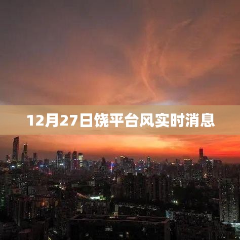 饒平臺風(fēng)實(shí)時(shí)消息更新，12月27日動態(tài)