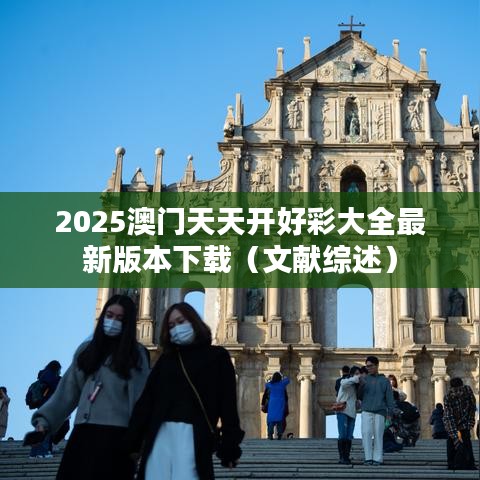 2025澳門天天開(kāi)好彩大全最新版本下載（文獻(xiàn)綜述）