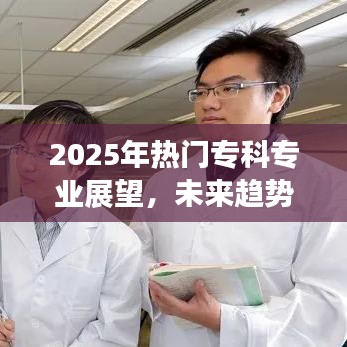 關(guān)于專科專業(yè)展望，未來趨勢(shì)與選擇策略，熱門專業(yè)展望至2025年