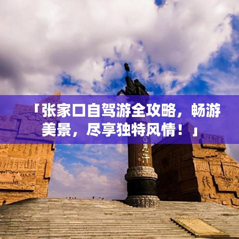 「張家口自駕游全攻略，暢游美景，盡享獨(dú)特風(fēng)情！」