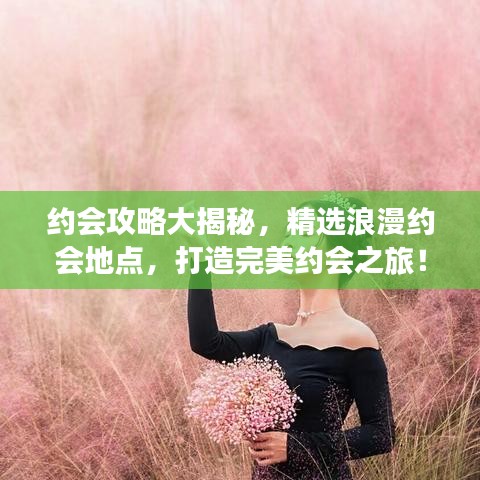 約會(huì)攻略大揭秘，精選浪漫約會(huì)地點(diǎn)，打造完美約會(huì)之旅！