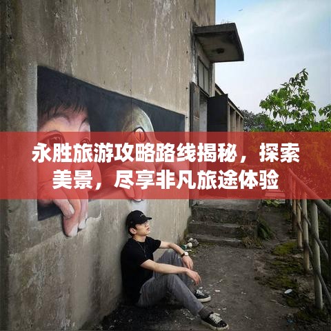 永勝旅游攻略路線(xiàn)揭秘，探索美景，盡享非凡旅途體驗(yàn)