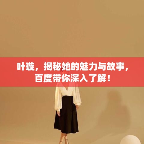 葉璇，揭秘她的魅力與故事，百度帶你深入了解！