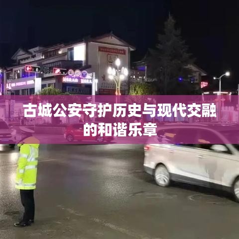 古城公安守護歷史與現(xiàn)代交融的和諧樂章