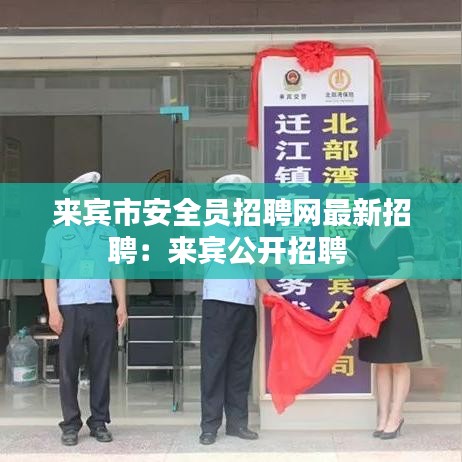 來(lái)賓市安全員招聘網(wǎng)最新招聘：來(lái)賓公開(kāi)招聘 