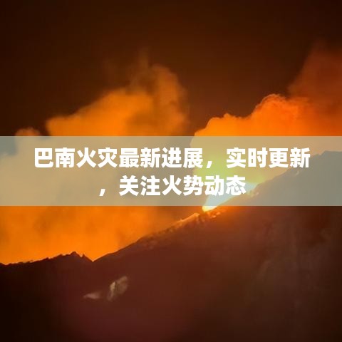 巴南火災(zāi)最新進(jìn)展，實(shí)時(shí)更新，關(guān)注火勢(shì)動(dòng)態(tài)