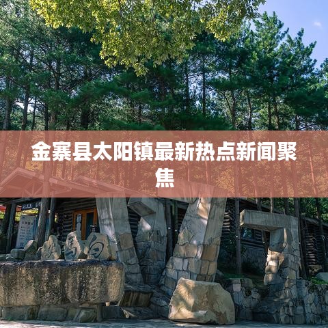 金寨縣太陽鎮(zhèn)最新熱點新聞聚焦