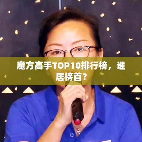 魔方高手TOP10排行榜，誰居榜首？