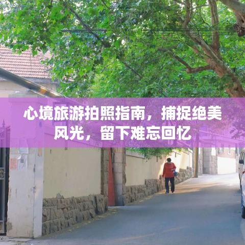 心境旅游拍照指南，捕捉絕美風(fēng)光，留下難忘回憶