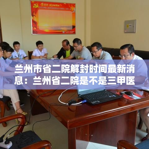 蘭州市省二院解封時間最新消息：蘭州省二院是不是三甲醫(yī)院 