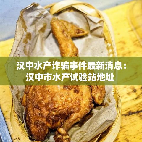漢中水產詐騙事件最新消息：漢中市水產試驗站地址 