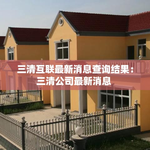 三清互聯(lián)最新消息查詢結(jié)果：三清公司最新消息 