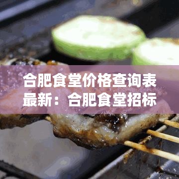 合肥食堂價格查詢表最新：合肥食堂招標官網 