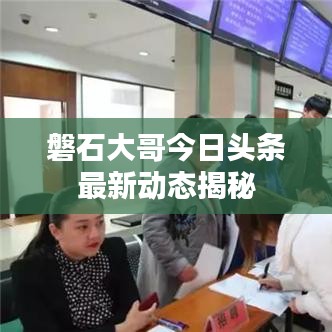 磐石大哥今日頭條最新動態(tài)揭秘