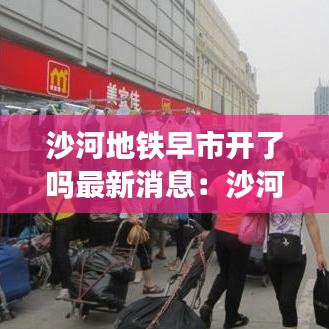 沙河地鐵早市開了嗎最新消息：沙河地鐵幾點(diǎn)開始排隊(duì) 