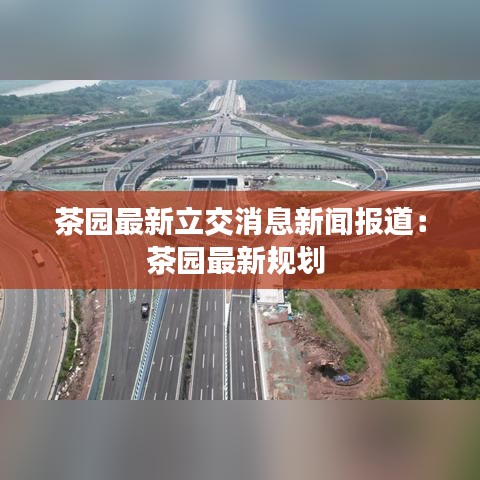 茶園最新立交消息新聞報(bào)道：茶園最新規(guī)劃 