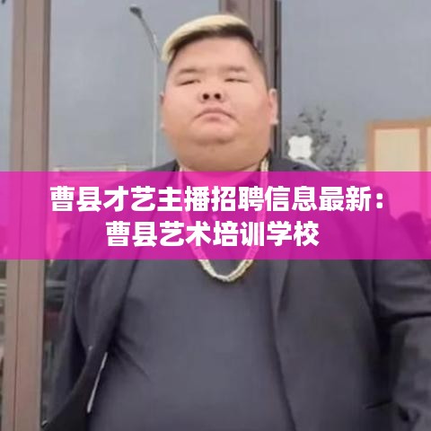 曹縣才藝主播招聘信息最新：曹縣藝術(shù)培訓學校 