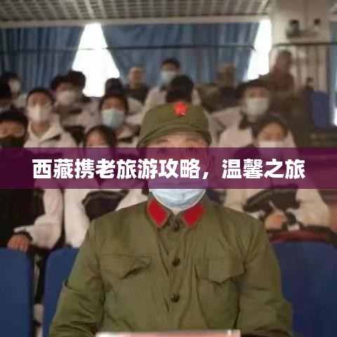 西藏攜老旅游攻略，溫馨之旅