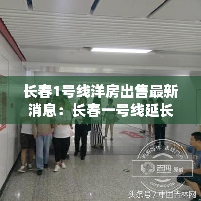 長春1號線洋房出售最新消息：長春一號線延長線最新消息 