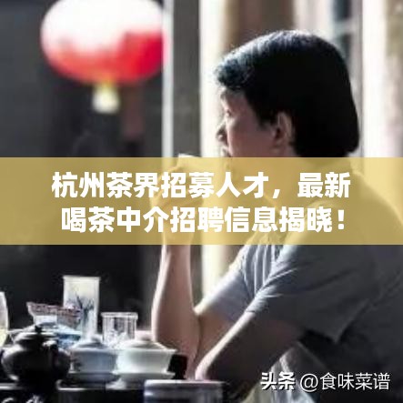 杭州茶界招募人才，最新喝茶中介招聘信息揭曉！