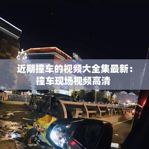 近期撞車的視頻大全集最新：撞車現(xiàn)場視頻高清 