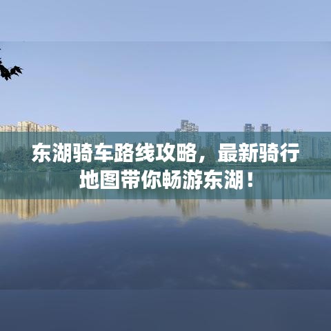東湖騎車路線攻略，最新騎行地圖帶你暢游東湖！