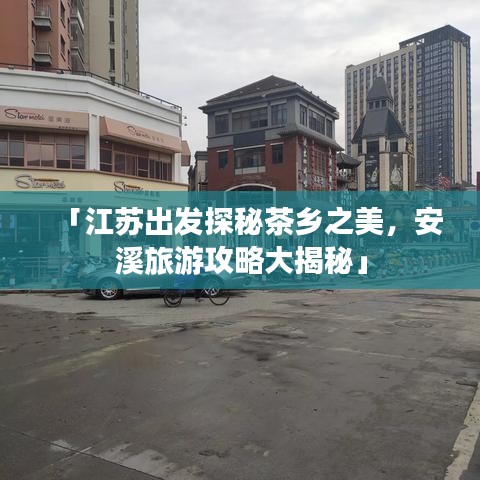 「江蘇出發(fā)探秘茶鄉(xiāng)之美，安溪旅游攻略大揭秘」