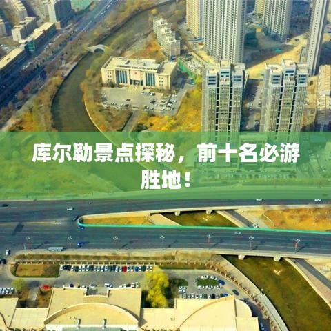 庫爾勒景點探秘，前十名必游勝地！