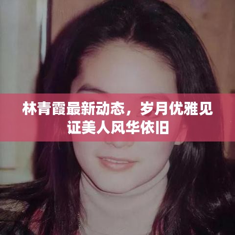 林青霞最新動(dòng)態(tài)，歲月優(yōu)雅見證美人風(fēng)華依舊