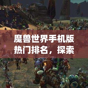 魔獸世界手機(jī)版熱門排名，探索最受欢迎的移動(dòng)游戲之旅