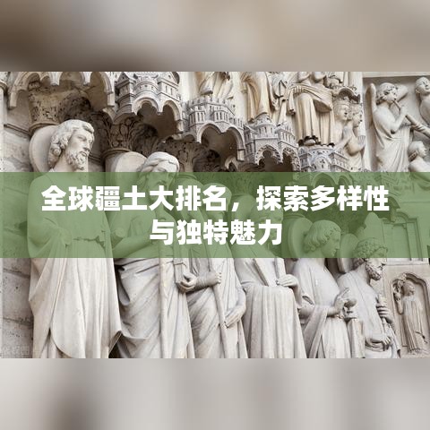 全球疆土大排名，探索多樣性與獨(dú)特魅力