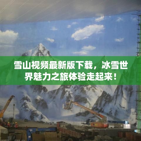 雪山視頻最新版下載，冰雪世界魅力之旅體驗(yàn)走起來！