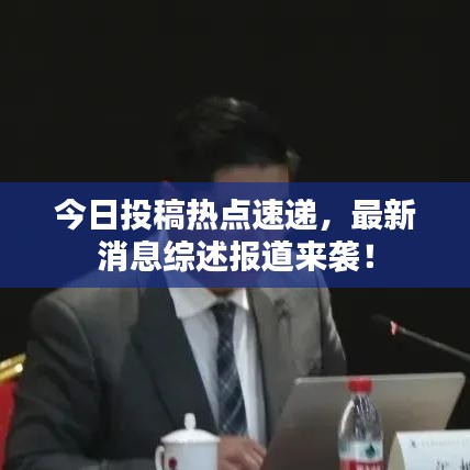 今日投稿熱點(diǎn)速遞，最新消息綜述報(bào)道來襲！