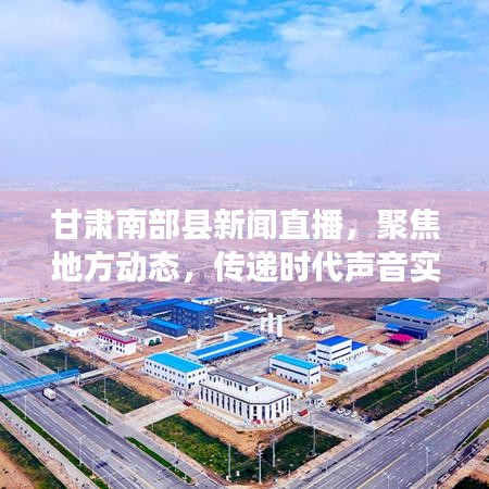 甘肅南部縣新聞直播，聚焦地方動態(tài)，傳遞時代聲音實(shí)時報道