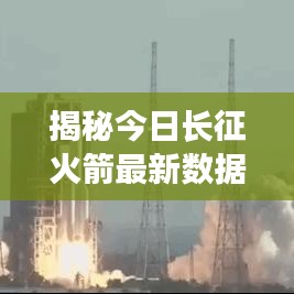 揭秘今日長征火箭最新數(shù)據(jù)動態(tài)，最新消息一覽
