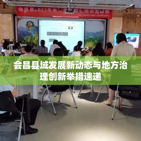 會(huì)昌縣域發(fā)展新動(dòng)態(tài)與地方治理創(chuàng)新舉措速遞