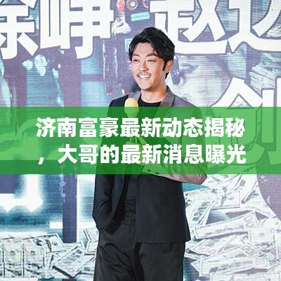 濟南富豪最新動態(tài)揭秘，大哥的最新消息曝光！