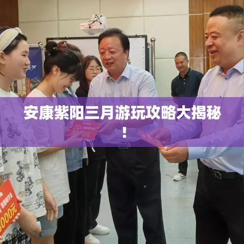 安康紫阳三月游玩攻略大揭秘！