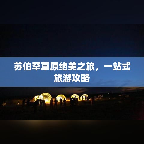 蘇伯罕草原絕美之旅，一站式旅游攻略