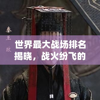 世界最大戰(zhàn)場排名揭曉，戰(zhàn)火紛飛的疆域，歷史見證的戰(zhàn)場震撼上榜！