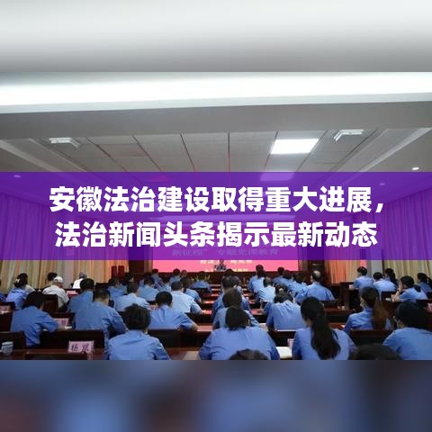 安徽法治建設(shè)取得重大進展，法治新聞頭條揭示最新動態(tài)