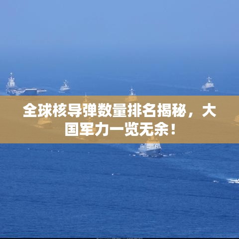 全球核導彈數量排名揭秘，大國軍力一覽無余！