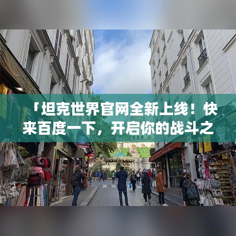 「坦克世界官網(wǎng)全新上線！快來(lái)百度一下，開(kāi)啟你的戰(zhàn)斗之旅！」