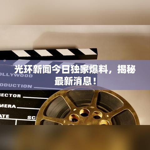 光環(huán)新聞今日獨(dú)家爆料，揭秘最新消息！