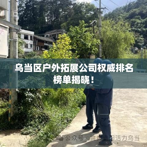 烏當(dāng)區(qū)戶外拓展公司權(quán)威排名榜單揭曉！