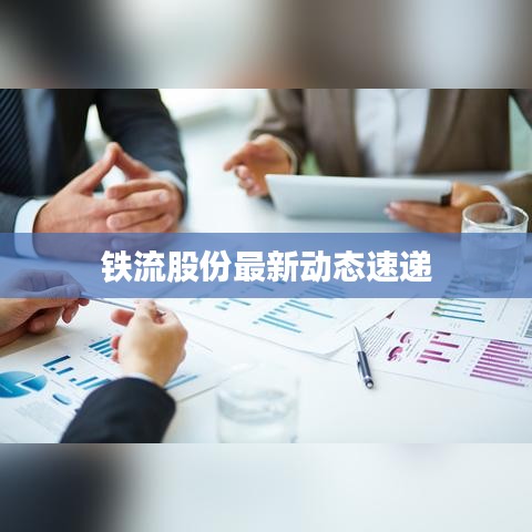 鐵流股份最新動(dòng)態(tài)速遞