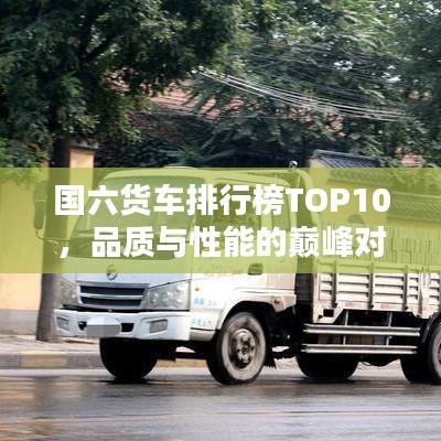 國六貨車排行榜TOP10，品質(zhì)與性能的巔峰對決