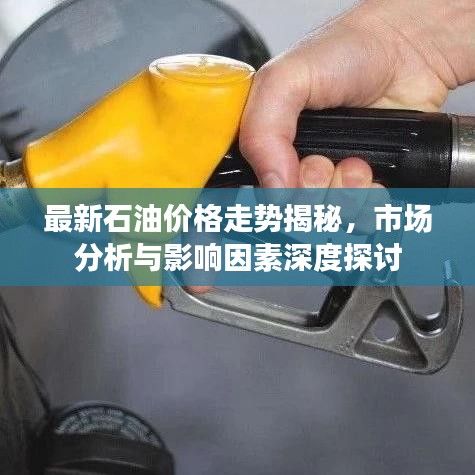 最新石油價(jià)格走勢(shì)揭秘，市場(chǎng)分析與影響因素深度探討