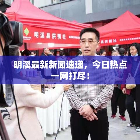 明溪最新新聞速遞，今日熱點一網打盡！