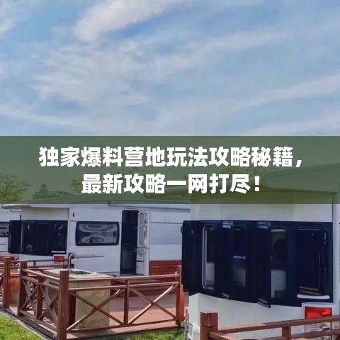 獨家爆料營地玩法攻略秘籍，最新攻略一網(wǎng)打盡！